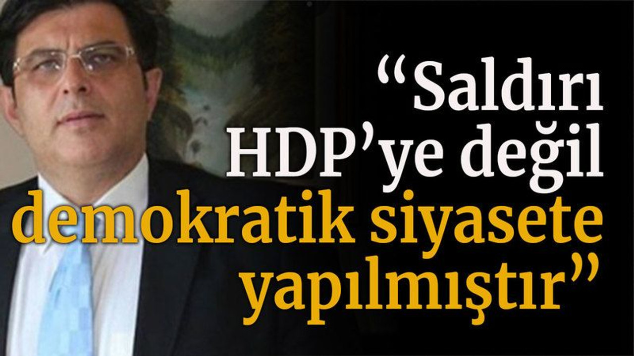 “Saldırı HDP’ye değil demokratik siyasete yapılmıştır”